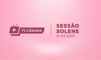 SESSÃO SOLENE 31/03/2023 - MÊS DAS MULHERES